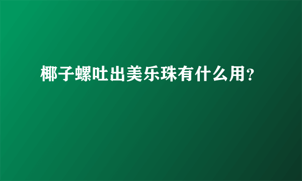 椰子螺吐出美乐珠有什么用？