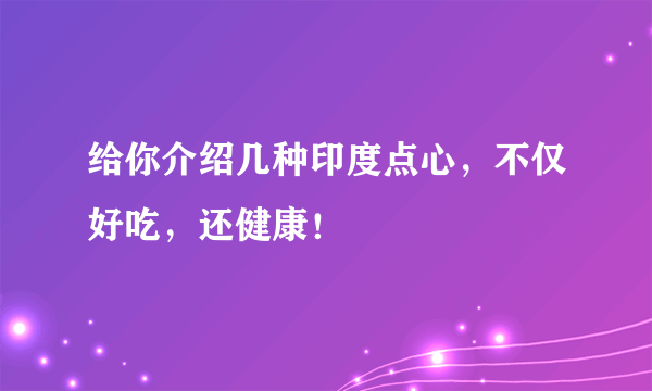 给你介绍几种印度点心，不仅好吃，还健康！