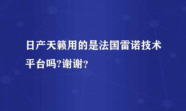 日产天籁用的是法国雷诺技术平台吗?谢谢？