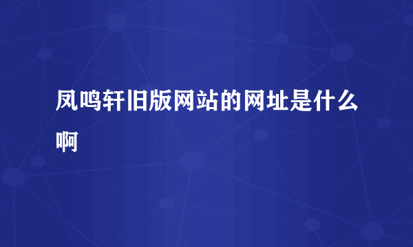 凤鸣轩旧版网站的网址是什么啊