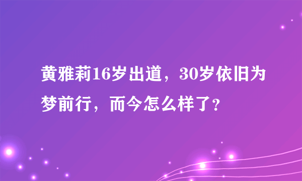 黄雅莉16岁出道，30岁依旧为梦前行，而今怎么样了？