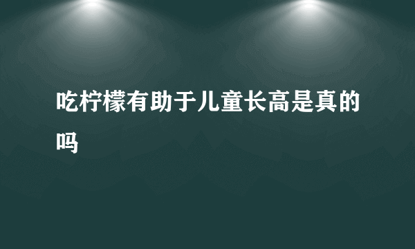 吃柠檬有助于儿童长高是真的吗