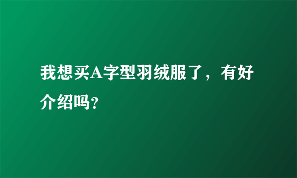 我想买A字型羽绒服了，有好介绍吗？