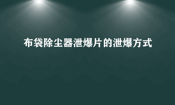 布袋除尘器泄爆片的泄爆方式