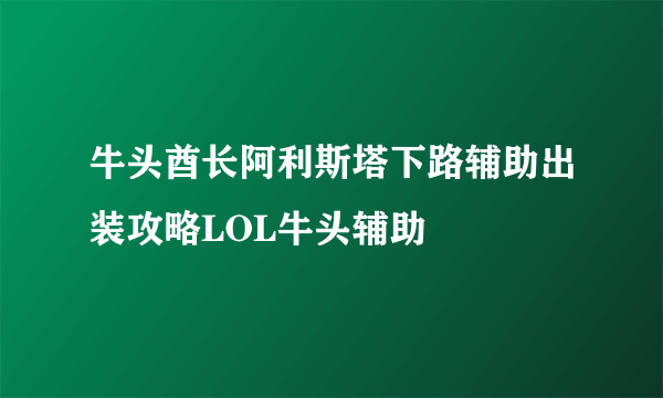 牛头酋长阿利斯塔下路辅助出装攻略LOL牛头辅助