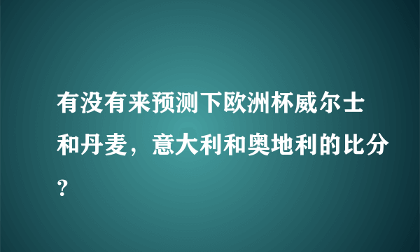 有没有来预测下欧洲杯威尔士和丹麦，意大利和奥地利的比分？