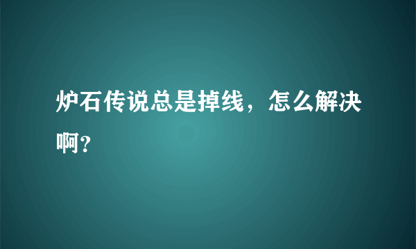 炉石传说总是掉线，怎么解决啊？