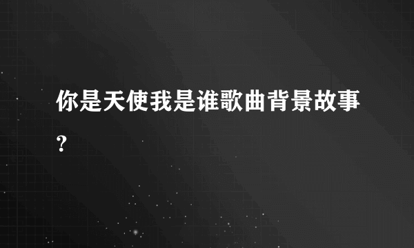 你是天使我是谁歌曲背景故事？