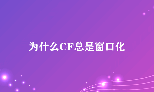 为什么CF总是窗口化