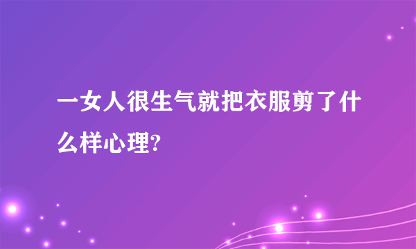 一女人很生气就把衣服剪了什么样心理?