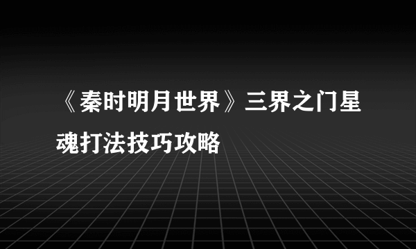 《秦时明月世界》三界之门星魂打法技巧攻略