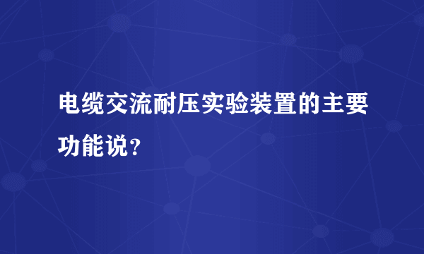 电缆交流耐压实验装置的主要功能说？