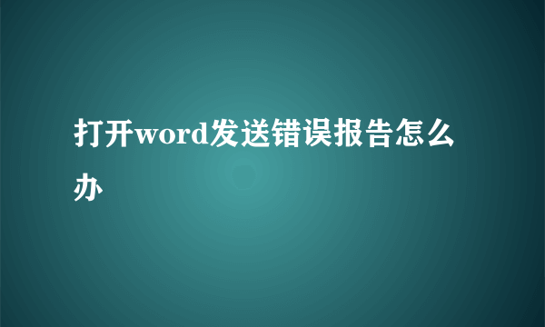 打开word发送错误报告怎么办