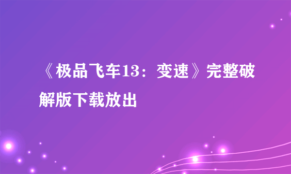 《极品飞车13：变速》完整破解版下载放出