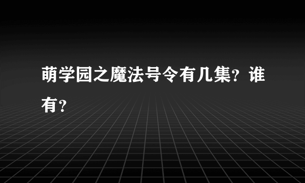 萌学园之魔法号令有几集？谁有？