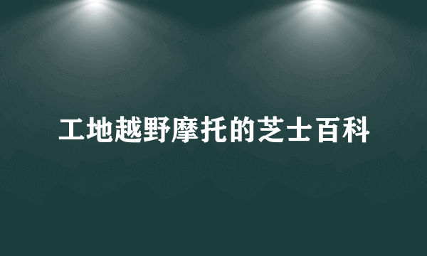 工地越野摩托的芝士百科