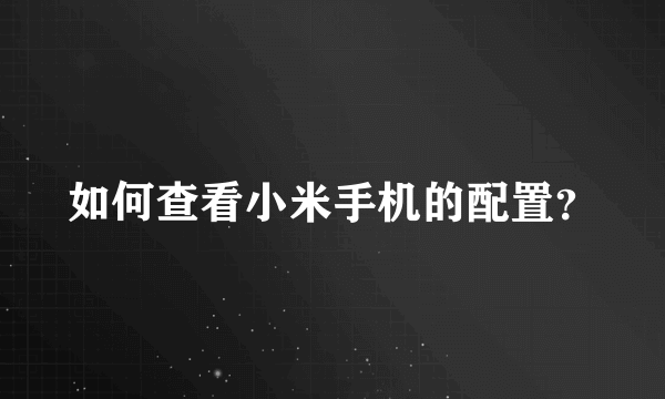 如何查看小米手机的配置？