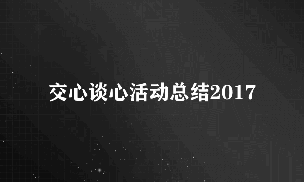 交心谈心活动总结2017