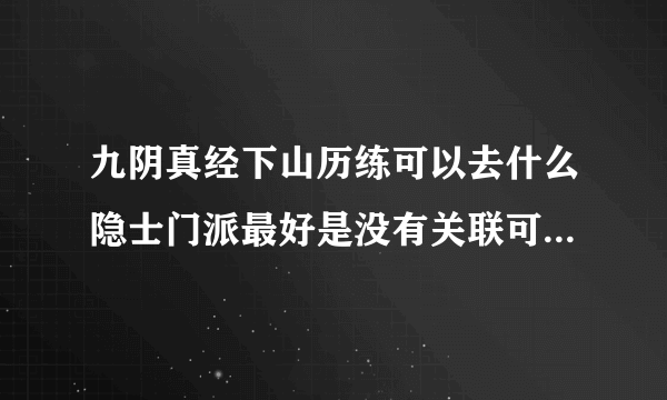 九阴真经下山历练可以去什么隐士门派最好是没有关联可以直接进的隐士不想叛师