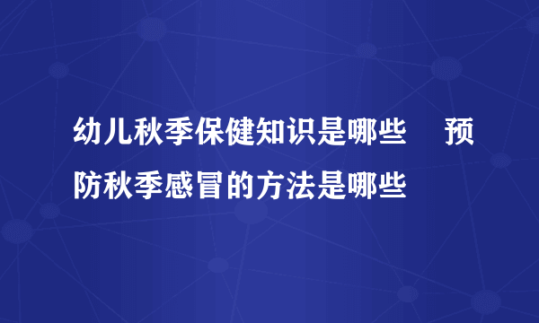 幼儿秋季保健知识是哪些    预防秋季感冒的方法是哪些