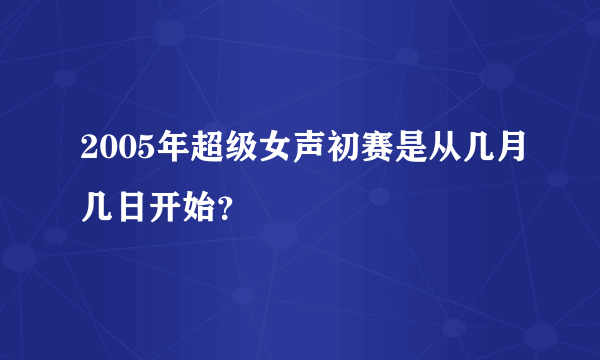 2005年超级女声初赛是从几月几日开始？