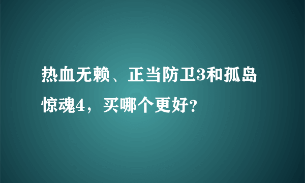 热血无赖、正当防卫3和孤岛惊魂4，买哪个更好？