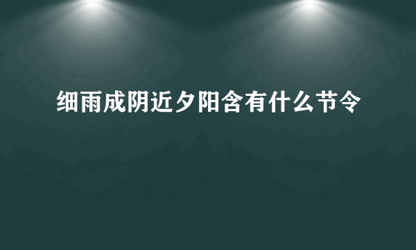 细雨成阴近夕阳含有什么节令