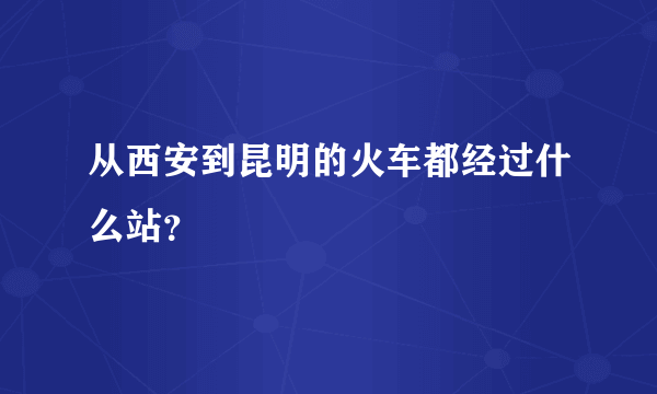 从西安到昆明的火车都经过什么站？