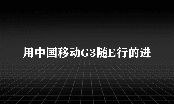 用中国移动G3随E行的进