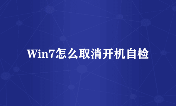 Win7怎么取消开机自检