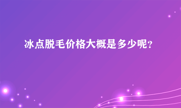 冰点脱毛价格大概是多少呢？