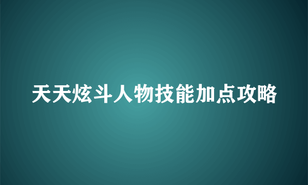 天天炫斗人物技能加点攻略