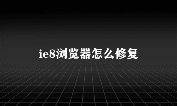 ie8浏览器怎么修复