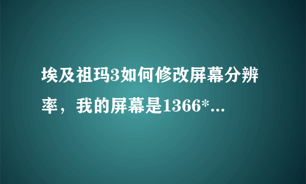 埃及祖玛3如何修改屏幕分辨率，我的屏幕是1366*768的。那个游戏本身好像只有800*600和1024*768？