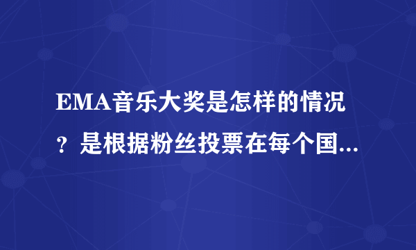 EMA音乐大奖是怎样的情况？是根据粉丝投票在每个国家产生一名最高得票者吗？那