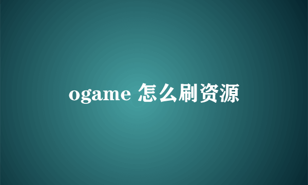 ogame 怎么刷资源