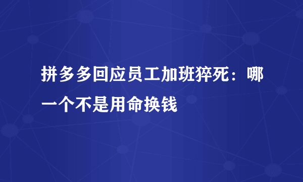 拼多多回应员工加班猝死：哪一个不是用命换钱