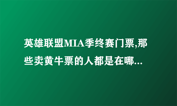 英雄联盟MIA季终赛门票,那些卖黄牛票的人都是在哪里卖的?