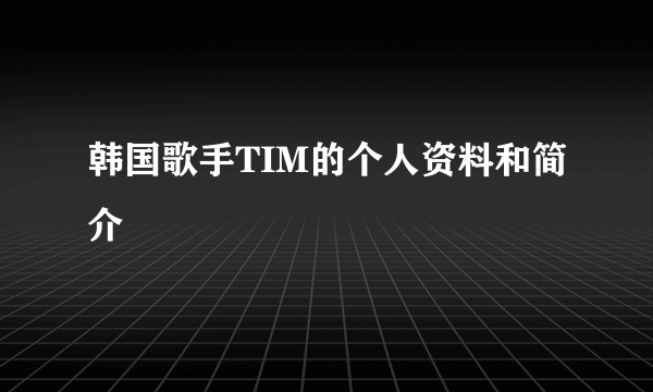 韩国歌手TIM的个人资料和简介