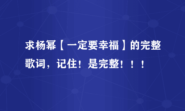 求杨幂【一定要幸福】的完整歌词，记住！是完整！！！