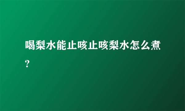 喝梨水能止咳止咳梨水怎么煮?