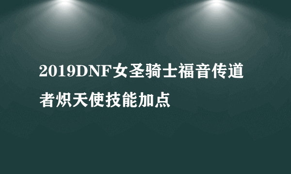 2019DNF女圣骑士福音传道者炽天使技能加点