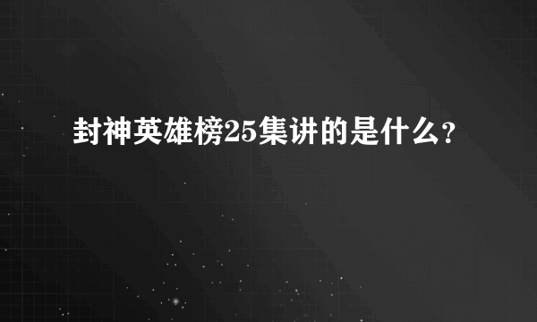 封神英雄榜25集讲的是什么？