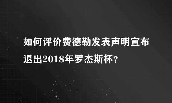 如何评价费德勒发表声明宣布退出2018年罗杰斯杯？