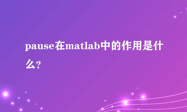 pause在matlab中的作用是什么？