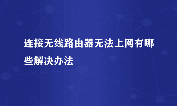 连接无线路由器无法上网有哪些解决办法