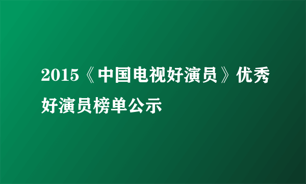 2015《中国电视好演员》优秀好演员榜单公示