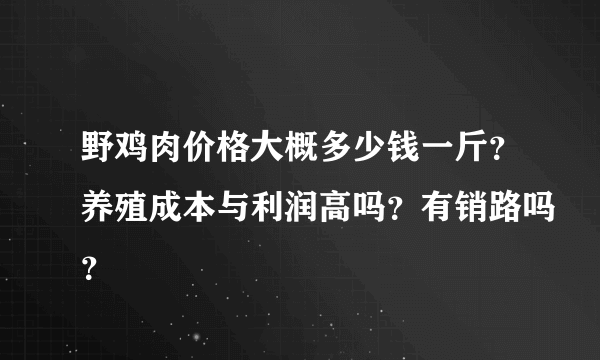 野鸡肉价格大概多少钱一斤？养殖成本与利润高吗？有销路吗？