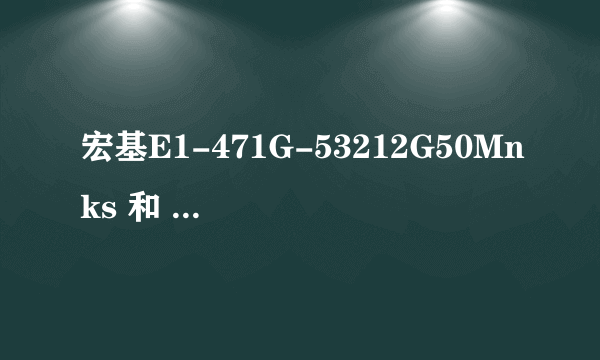 宏基E1-471G-53212G50Mnks 和 v5-471g-52464g50mass想购买其中一款.适合游戏办公