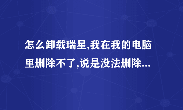 怎么卸载瑞星,我在我的电脑里删除不了,说是没法删除什么的,在杀毒软件里也卸载不了,说是要先卸载RAV